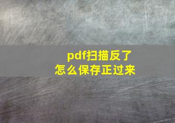 pdf扫描反了 怎么保存正过来